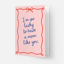 Load image into Gallery viewer, I'm So Lucky To Have A Mom Like You Card