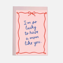 Load image into Gallery viewer, I'm So Lucky To Have A Mom Like You Card