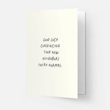 Load image into Gallery viewer, Good Luck Convincing Your New Neighbors You're Normal Card
