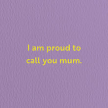 Load image into Gallery viewer, I Am Proud To Call You Mum. Card