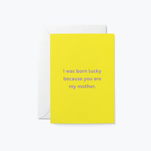 Load image into Gallery viewer, I Was Born Lucky Because You Are My Mother. Card