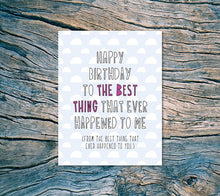 Load image into Gallery viewer, Happy Birthday To The Best Thing That Ever Happened To Me Card
