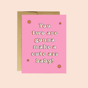 You Two Are Gonna Make A Cute Ass Baby Card