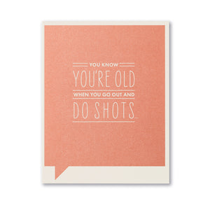 YOU KNOW YOU'RE OLD WHEN YOU GO OUT AND DO SHOTS...