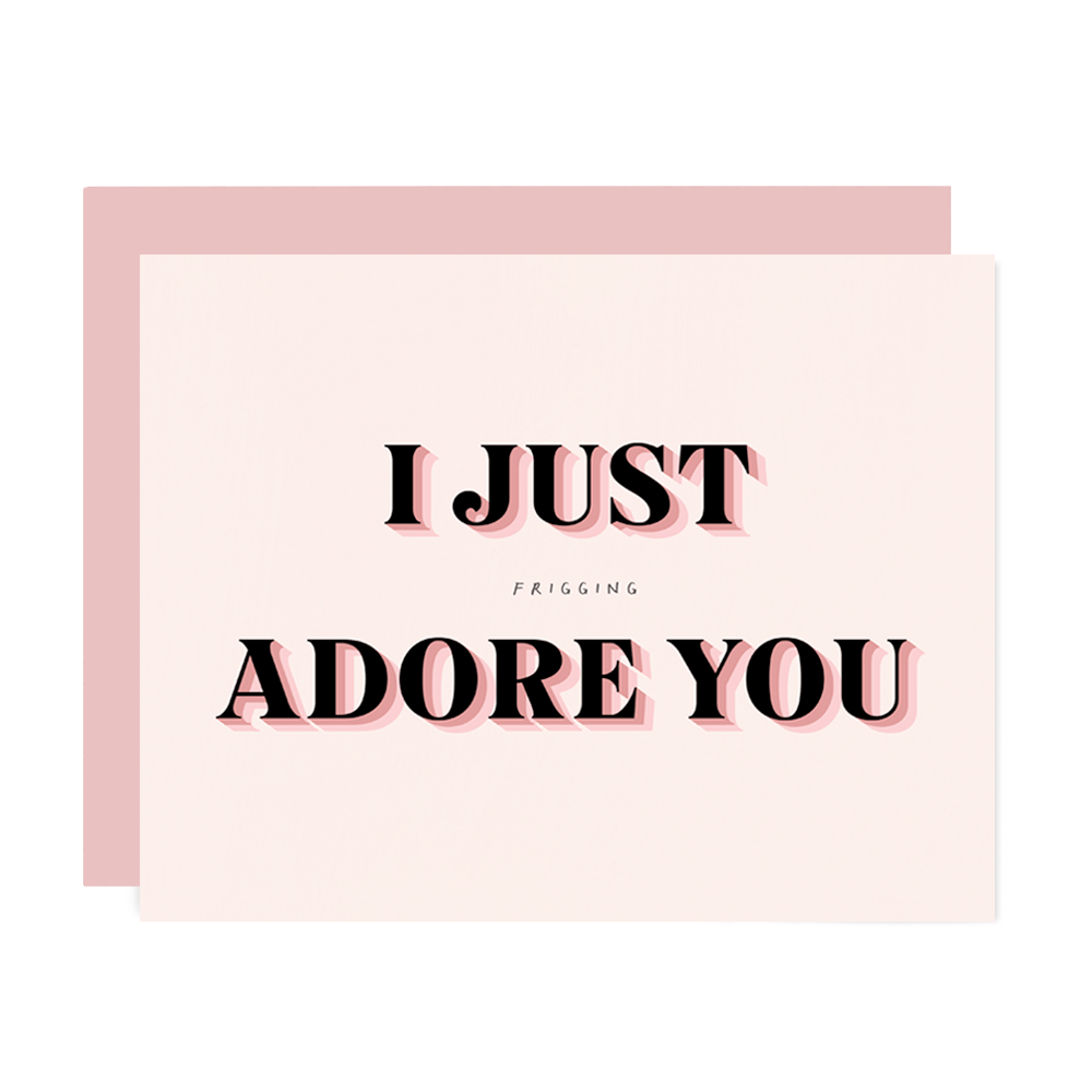 I JUST FRIGGING ADORE YOU CARD