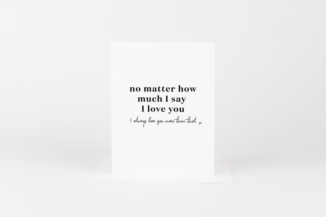 No Matter How Much I Say I Love You Card