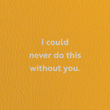 Load image into Gallery viewer, I Could Never Do This Without You. Card
