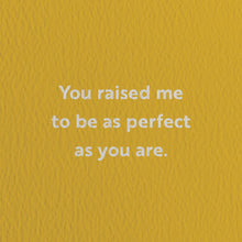 Load image into Gallery viewer, You Raised Me To Be As Perfect As You Are. Card
