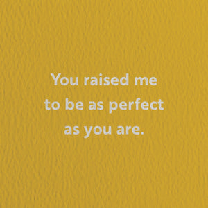 You Raised Me To Be As Perfect As You Are. Card