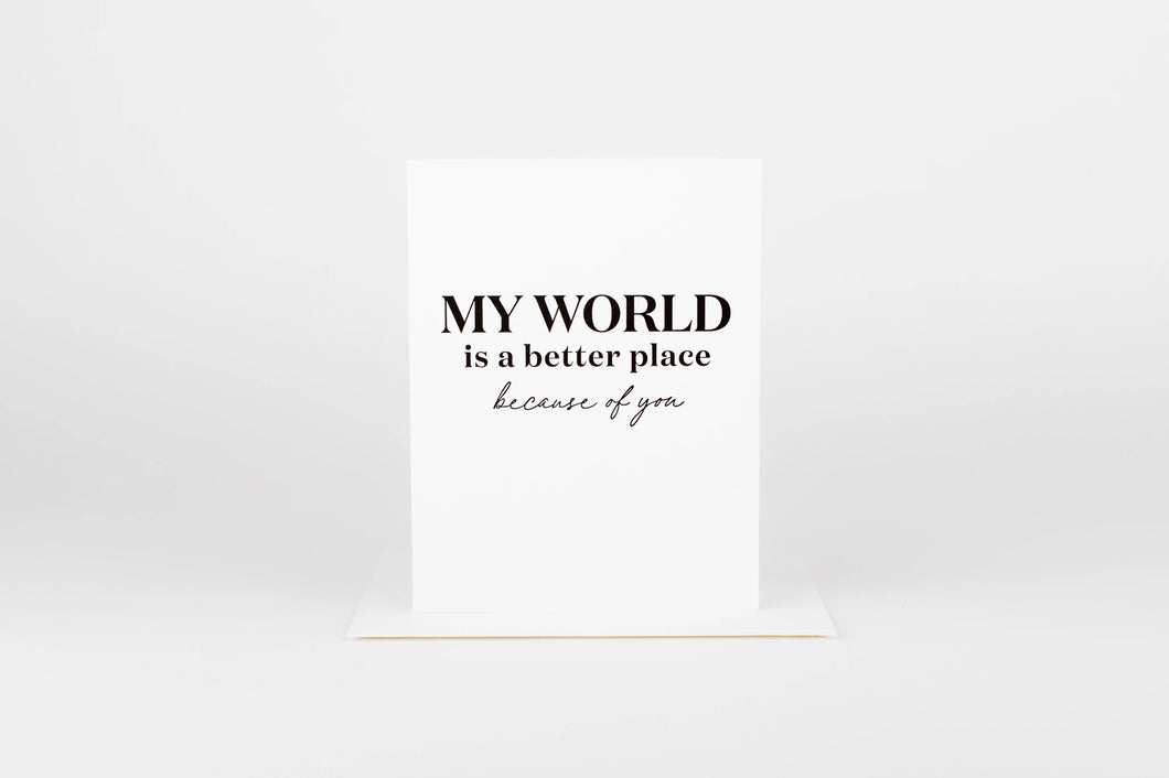 My World Is A Better Place Because Of You Card