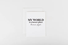 Load image into Gallery viewer, My World Is A Better Place Because Of You Card
