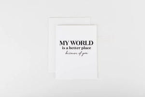 My World Is A Better Place Because Of You Card